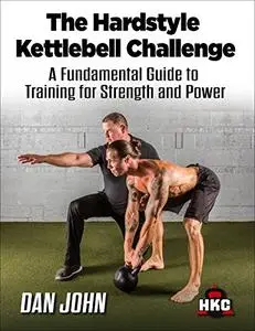 The Hardstyle Kettlebell Challenge: A Fundamental Guide To Training For Strength And Power