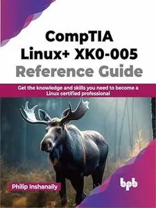 CompTIA Linux+ XK0-005 Reference Guide: Get the knowledge and skills you need to become a Linux certified professional