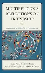 Multireligious Reflections on Friendship: Becoming Ourselves in Community