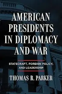 American Presidents in Diplomacy and War: Statecraft, Foreign Policy, and Leadership