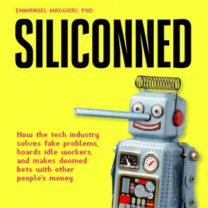 Siliconned: How the Tech Industry Solves Fake Problems, Hoards Idle Workers, and Makes Doomed Bets