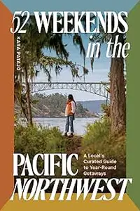 52 Weekends in the Pacific Northwest: A Local's Curated Guide to Year-Round Getaways