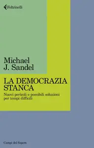 Michael J. Sandel - La democrazia stanca. Nuovi pericoli e possibili soluzioni per tempi difficili