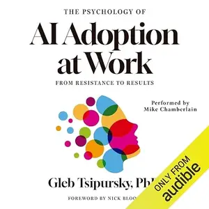 The Psychology of AI Adoption at Work: From Resistance to Results [Audiobook]
