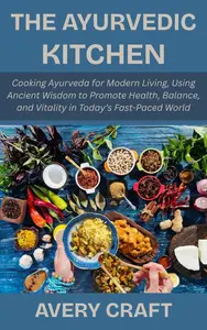 The Ayurvedic Kitchen: Cooking Ayurveda for Modern Living, Using Ancient Wisdom to Promote Health, Balance, and Vitality