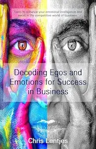 Decoding Egos and Emotions for Success in Business: Tools to enhance your emotional intelligence and excel in the competitive