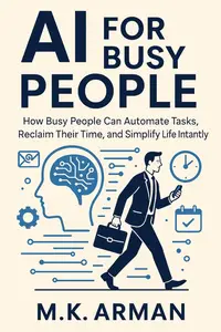 AI for Busy People: How Busy People Can Automate Tasks, Reclaim Their Time