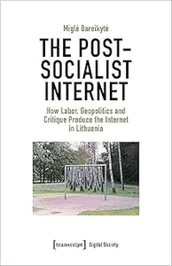 The Post-Socialist Internet: How Labor, Geopolitics and Critique Produce the Internet in Lithuania