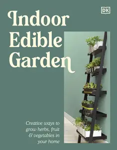 Indoor Edible Garden: Creative Ways to Grow Herbs, Fruit & Vegetables in Your Home