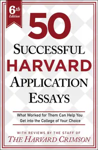 50 Successful Harvard Application Essays, 6th Edition: What Worked for Them Can Help You Get into the College