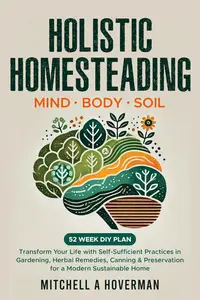 Holistic Homesteading | Mind Body Soil: Transform Your Life with Self-Sufficient Practices