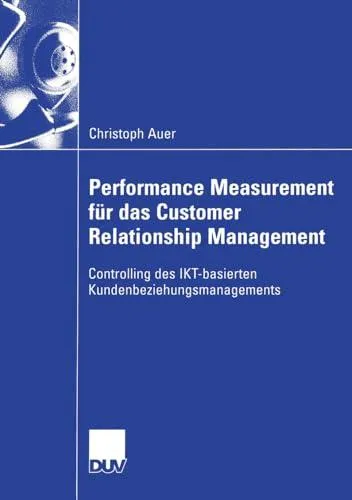 Performance Measurement für das Customer Relationship Management: Controlling des IKT-basierten Kundenbeziehungsmanagements