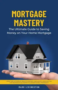 Mortgage Mastery: The Ultimate Guide to Saving Money on Your Home Mortgage