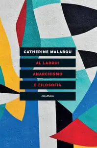 Catherine Malabou - Al ladro! Anarchismo e filosofia