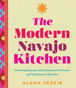 The Modern Navajo Kitchen: Homestyle Recipes that Celebrate the Flavors and Traditions of the Diné