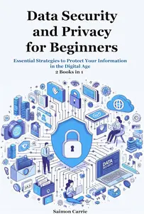 Data Security and Privacy for Beginners: Essential Strategies to Protect Your Information in the Digital Age. 2 Books in 1