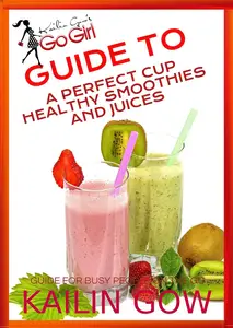 Kailin Gow's Go Girl Guide to The Perfect Cup: Healthy Smoothies and Juices Guide