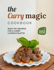 The Curry Magic Cookbook: Must-Try Recipes for a Curry Lover's Palette