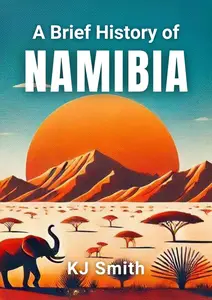 A Brief History of Namibia: The Unofficial Biography