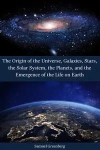 The Origin of the Universe, Galaxies, Stars, the Solar System, the Planets, and the Emergence of the Life on Earth