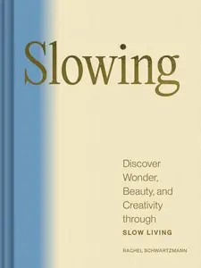 Slowing: Discover Wonder, Beauty, and Creativity through Slow Living