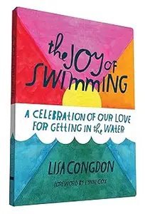 The Joy of Swimming: A Celebration of Our Love for Getting in the Water