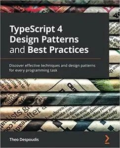 TypeScript 4 Design Patterns and Best Practices: Discover effective techniques and design patterns for every programming