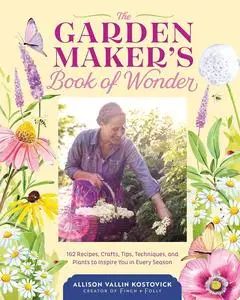 The Garden Maker's Book of Wonder: 162 Recipes, Crafts, Tips, Techniques, and Plants to Inspire You in Every Season