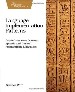 Language Implementation Patterns: Create Your Own Domain-Specific and General Programming Languages [Repost]