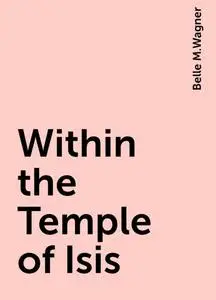 «Within the Temple of Isis» by Belle M.Wagner