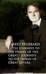 «Little Journeys to the Homes of the Great - Journeys to the Homes of Great Lovers» by Elbert Hubbard