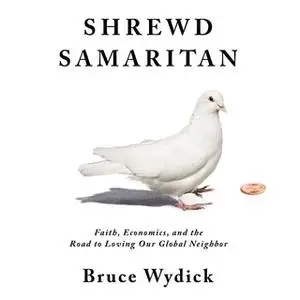 «Shrewd Samaritan: Faith, Economics, and the Road to Loving Our Global Neighbor» by Bruce Wydick
