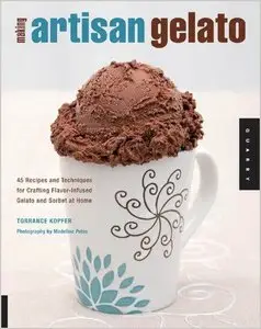 Making Artisan Gelato: 45 Recipes and Techniques for Crafting Flavor-Infused Gelato and Sorbet at Home (repost)