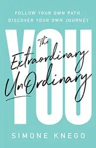 The Extraordinary UnOrdinary You: Follow Your Own Path, Discover Your Own Journey