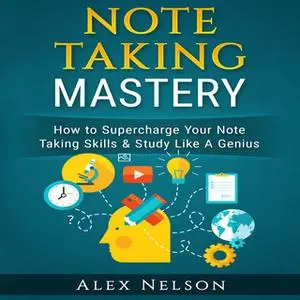 «Note Taking Mastery: How to Supercharge Your Note Taking Skills & Study Like A Genius (Improved Learning & Effective No