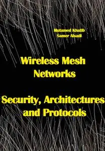 "Wireless Mesh Networks: Security, Architectures and Protocols" ed. by Mutamed Khatib, Samer Alsadi