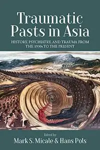 Traumatic Pasts in Asia: History, Psychiatry, and Trauma from the 1930s to the Present