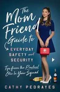 The Mom Friend Guide to Everyday Safety and Security: Tips from the Practical One in Your Squad