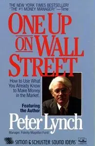 «One Up On Wall Street: How To Use What You Already Know To Make Money In The Market» by Peter Lynch