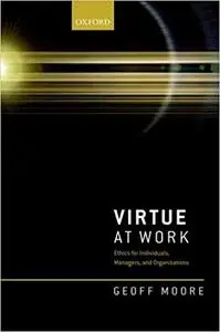 Virtue at Work: Ethics for Individuals, Managers, and Organizations (Repost)