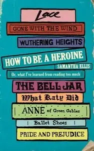 How to Be a Heroine: Or, what I've learned from reading too much