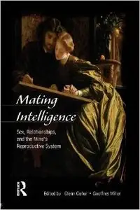 Mating Intelligence: Sex, Relationships, and the Mind's Reproductive System by Geoffrey Miller