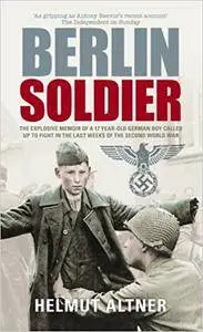 Berlin Soldier: An Eyewitness Account of the Fall of Berlin