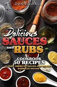 Delicious sauces and rubs.: Cookbook: 50 recipes. Classic American sauces and World's Barbecue sauces