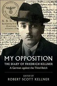 My Opposition: The Diary of Friedrich Kellner - A German against the Third Reich