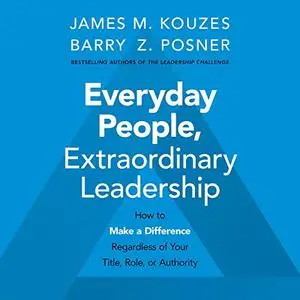 Everyday People, Extraordinary Leadership: How to Make a Difference Regardless of Your Title, Role, or Authority [Audiobook]