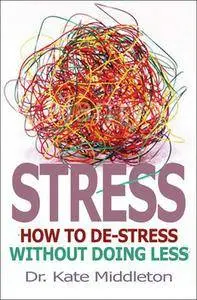Stress: How to De-Stress Without Doing Less