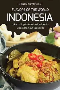 Flavors of the World - Indonesia: 25 Amazing Indonesian Recipes to Captivate Your Tastebuds