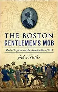 Boston Gentlemen's Mob: Maria Chapman and the Abolition Riot of 1835