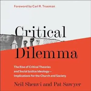 Critical Dilemma: The Rise of Critical Theories and Social Justice Ideology—Implications for the Church and Society [Audiobook]
